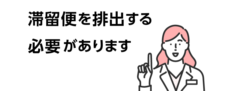 滞留便を排出する必要があります