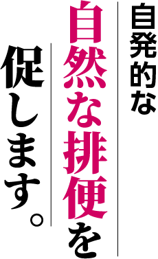 自発的な自然な排便を促します。