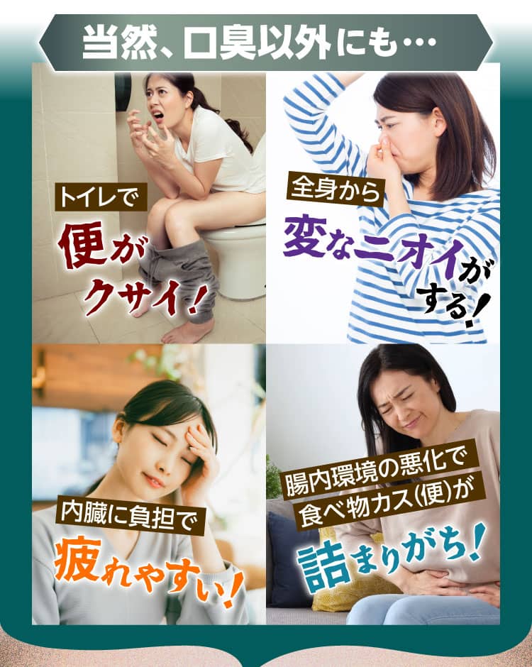 当然、口臭以外にも… トイレで便がクサイ！　全身から変なニオイがする！　内臓に負担で疲れやすい！　腸内環境の悪化で食べ物カス（便）が詰まりがち！