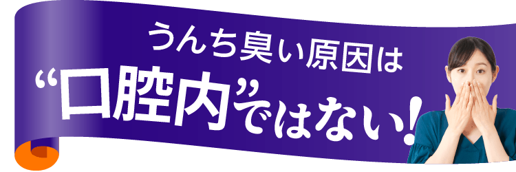 うんち臭い原因は“口腔内”ではない！