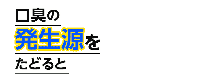 口臭の発生源をたどれば